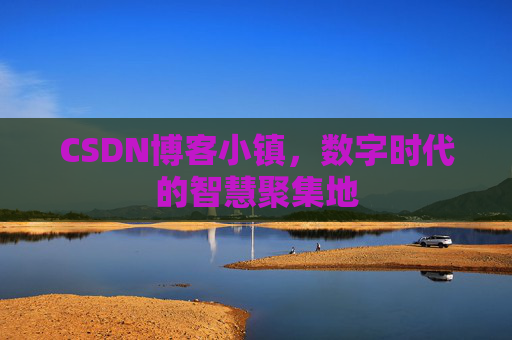 CSDN博客小镇,数字时代的智慧聚集地 CSDN博客小镇,数字时代的智慧聚集地